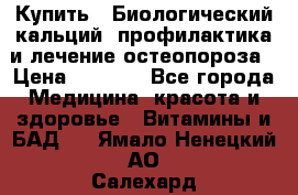Купить : Биологический кальций -профилактика и лечение остеопороза › Цена ­ 3 370 - Все города Медицина, красота и здоровье » Витамины и БАД   . Ямало-Ненецкий АО,Салехард г.